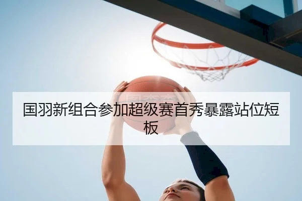 国羽新组合参加超级赛首秀暴露站位短板（BwinAsia）