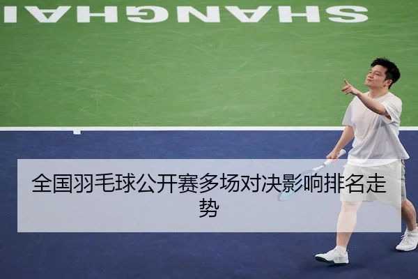 全国羽毛球公开赛多场对决影响排名走势 | BwinAsia